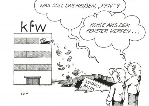 Cartoon: KFW (medium) by Erl tagged kfw,kreditanstalt,kreditinstitut,kredite,kredit,kreditanstalt für wiederaufbau,geld,bank,lehman bank,pleite,bankrott,krise,wirtschaft,für,wiederaufbau,lehman bankrott,lehman brothers,millionenkredit,insolvent,insolvenz,finanzen,finanzmarkt,staatsbank,verlust,verlustgeschäft,finanzkrise,lehman,brothers